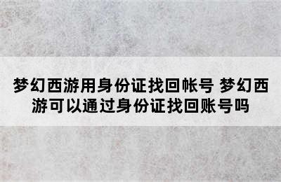 梦幻西游用身份证找回帐号 梦幻西游可以通过身份证找回账号吗